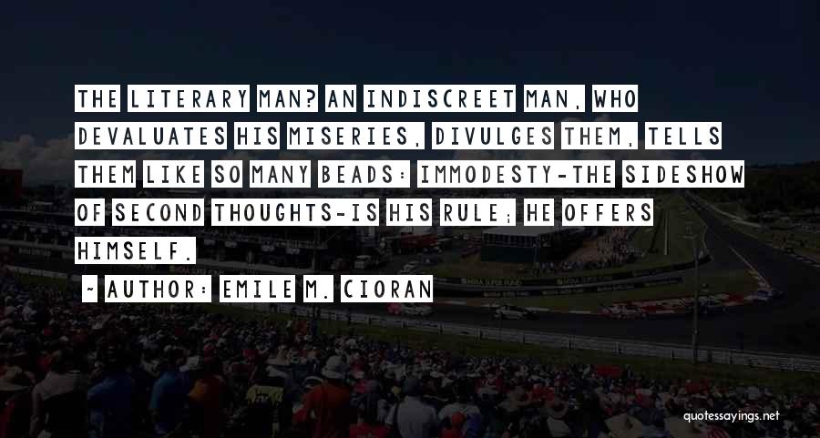 Emile M. Cioran Quotes: The Literary Man? An Indiscreet Man, Who Devaluates His Miseries, Divulges Them, Tells Them Like So Many Beads: Immodesty-the Sideshow