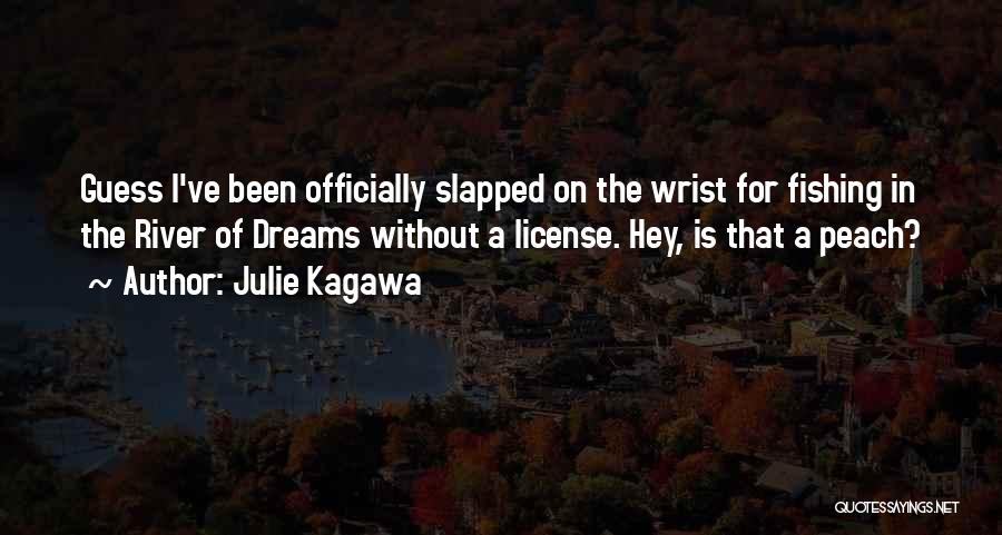 Julie Kagawa Quotes: Guess I've Been Officially Slapped On The Wrist For Fishing In The River Of Dreams Without A License. Hey, Is