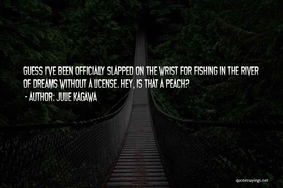 Julie Kagawa Quotes: Guess I've Been Officially Slapped On The Wrist For Fishing In The River Of Dreams Without A License. Hey, Is