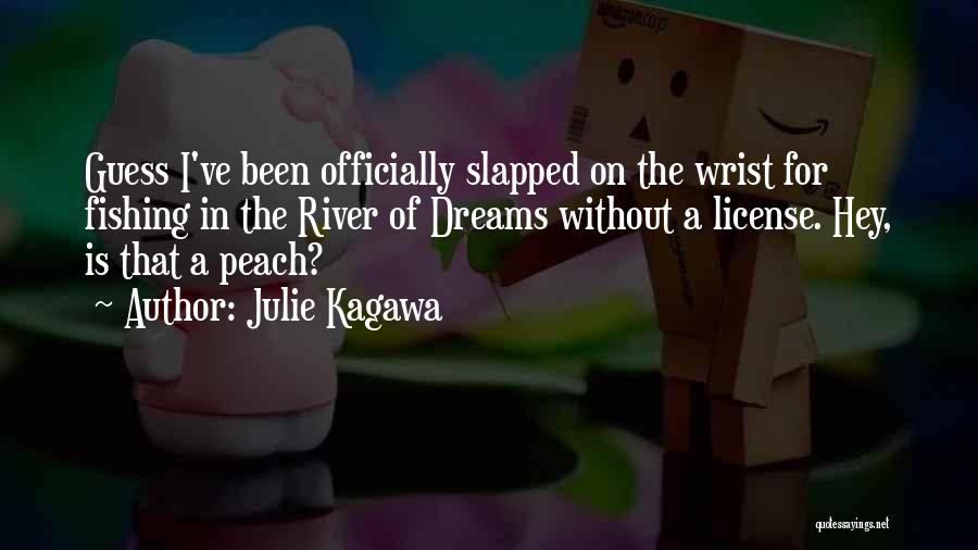 Julie Kagawa Quotes: Guess I've Been Officially Slapped On The Wrist For Fishing In The River Of Dreams Without A License. Hey, Is