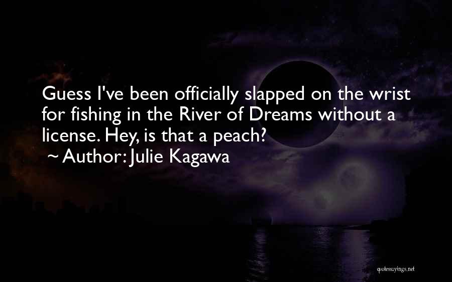 Julie Kagawa Quotes: Guess I've Been Officially Slapped On The Wrist For Fishing In The River Of Dreams Without A License. Hey, Is