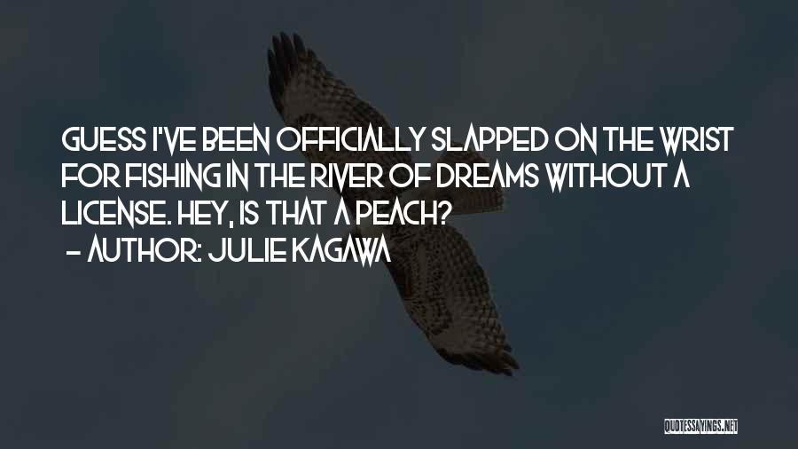 Julie Kagawa Quotes: Guess I've Been Officially Slapped On The Wrist For Fishing In The River Of Dreams Without A License. Hey, Is
