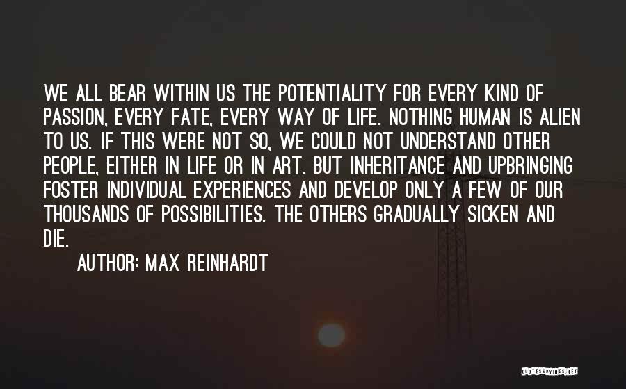 Max Reinhardt Quotes: We All Bear Within Us The Potentiality For Every Kind Of Passion, Every Fate, Every Way Of Life. Nothing Human