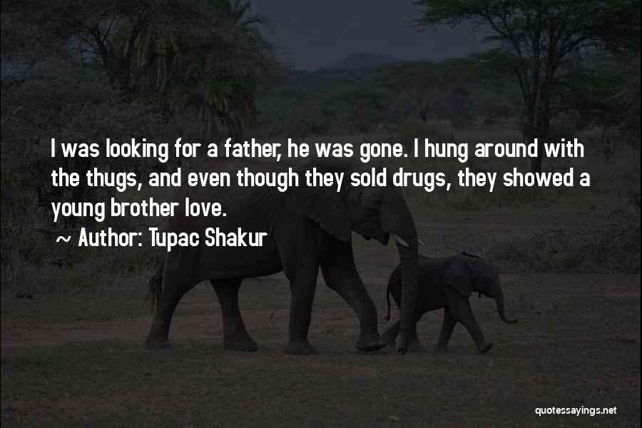 Tupac Shakur Quotes: I Was Looking For A Father, He Was Gone. I Hung Around With The Thugs, And Even Though They Sold