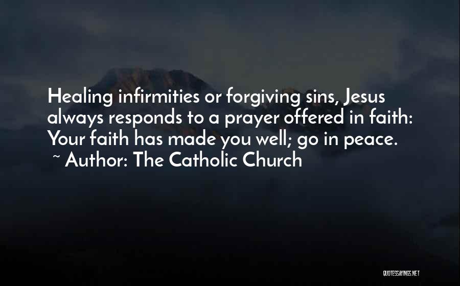 The Catholic Church Quotes: Healing Infirmities Or Forgiving Sins, Jesus Always Responds To A Prayer Offered In Faith: Your Faith Has Made You Well;