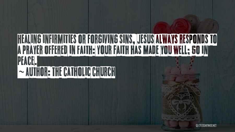 The Catholic Church Quotes: Healing Infirmities Or Forgiving Sins, Jesus Always Responds To A Prayer Offered In Faith: Your Faith Has Made You Well;