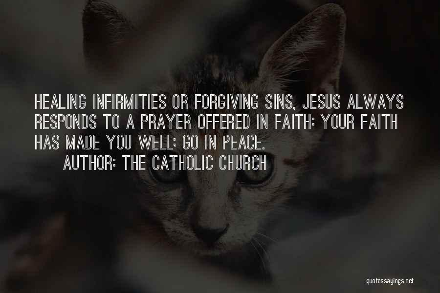 The Catholic Church Quotes: Healing Infirmities Or Forgiving Sins, Jesus Always Responds To A Prayer Offered In Faith: Your Faith Has Made You Well;