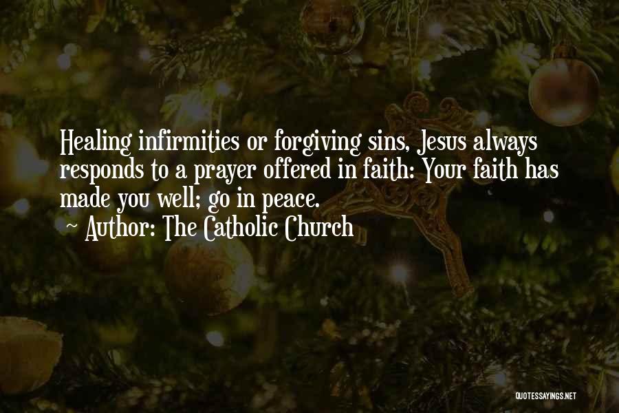 The Catholic Church Quotes: Healing Infirmities Or Forgiving Sins, Jesus Always Responds To A Prayer Offered In Faith: Your Faith Has Made You Well;