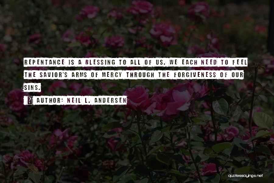 Neil L. Andersen Quotes: Repentance Is A Blessing To All Of Us. We Each Need To Feel The Savior's Arms Of Mercy Through The