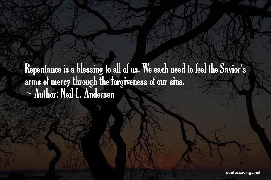 Neil L. Andersen Quotes: Repentance Is A Blessing To All Of Us. We Each Need To Feel The Savior's Arms Of Mercy Through The