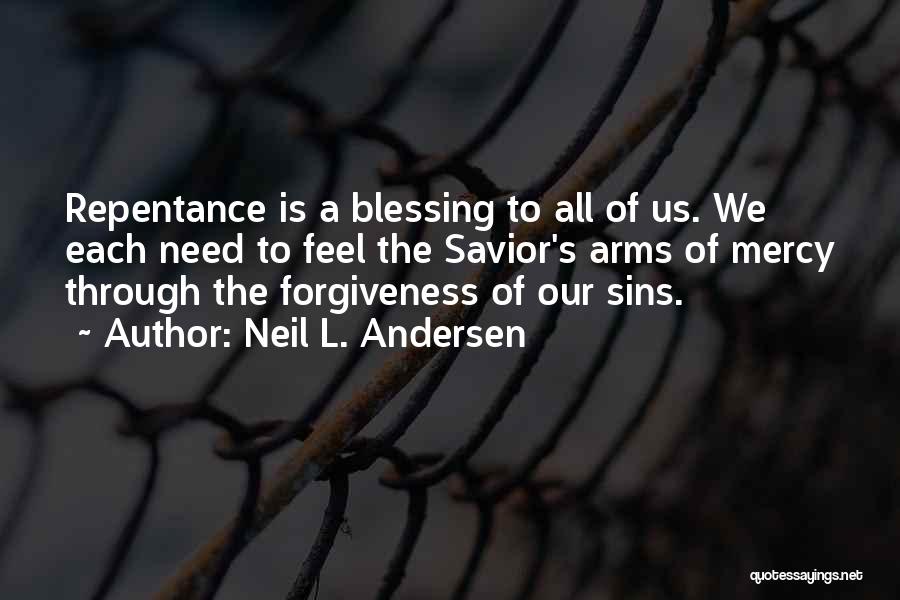 Neil L. Andersen Quotes: Repentance Is A Blessing To All Of Us. We Each Need To Feel The Savior's Arms Of Mercy Through The