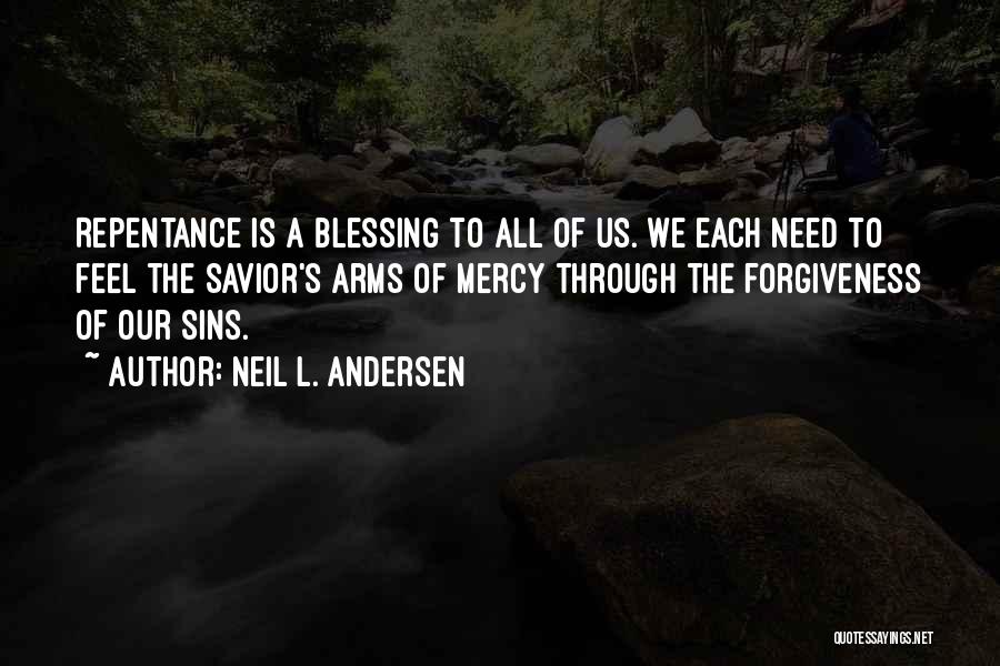 Neil L. Andersen Quotes: Repentance Is A Blessing To All Of Us. We Each Need To Feel The Savior's Arms Of Mercy Through The