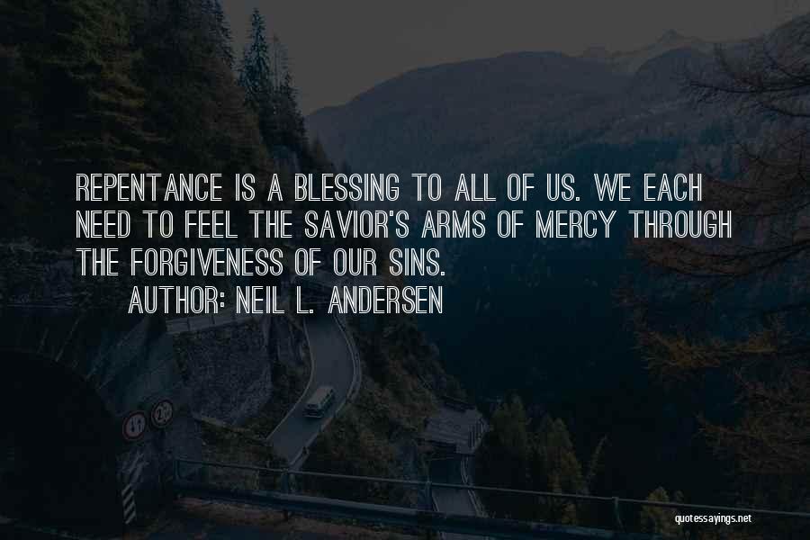 Neil L. Andersen Quotes: Repentance Is A Blessing To All Of Us. We Each Need To Feel The Savior's Arms Of Mercy Through The