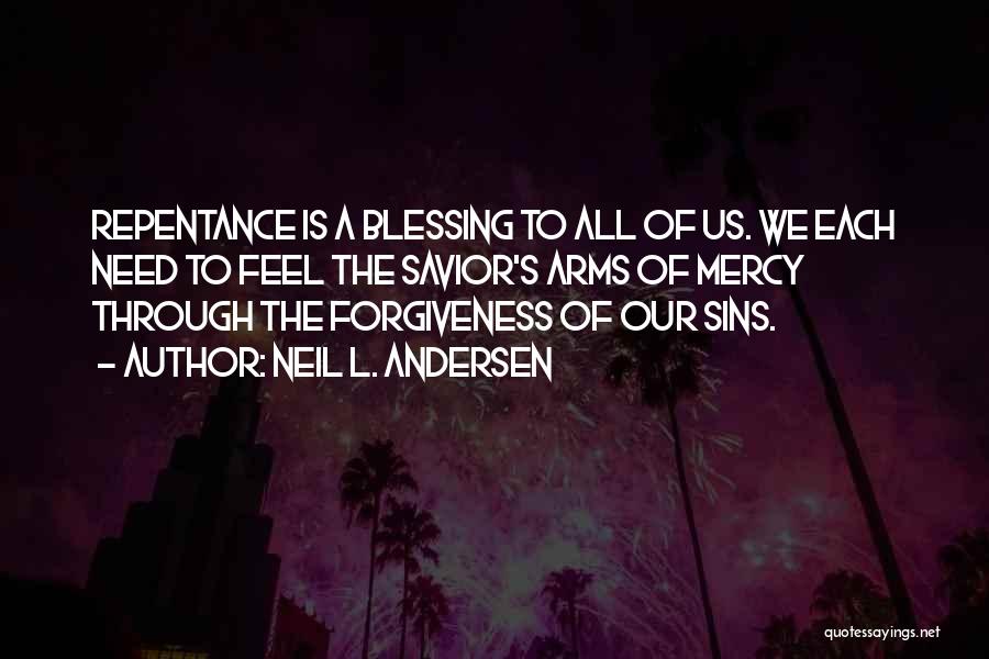 Neil L. Andersen Quotes: Repentance Is A Blessing To All Of Us. We Each Need To Feel The Savior's Arms Of Mercy Through The