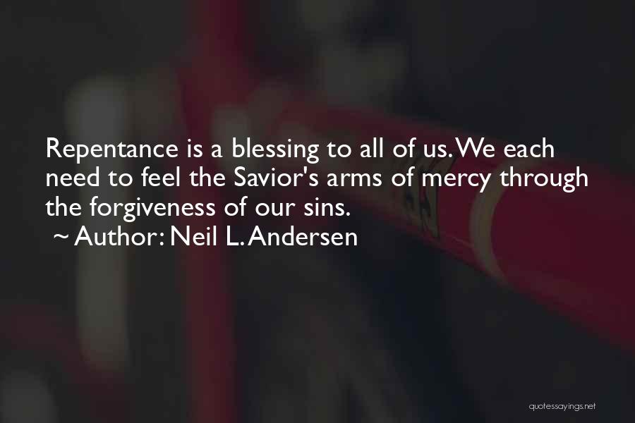 Neil L. Andersen Quotes: Repentance Is A Blessing To All Of Us. We Each Need To Feel The Savior's Arms Of Mercy Through The