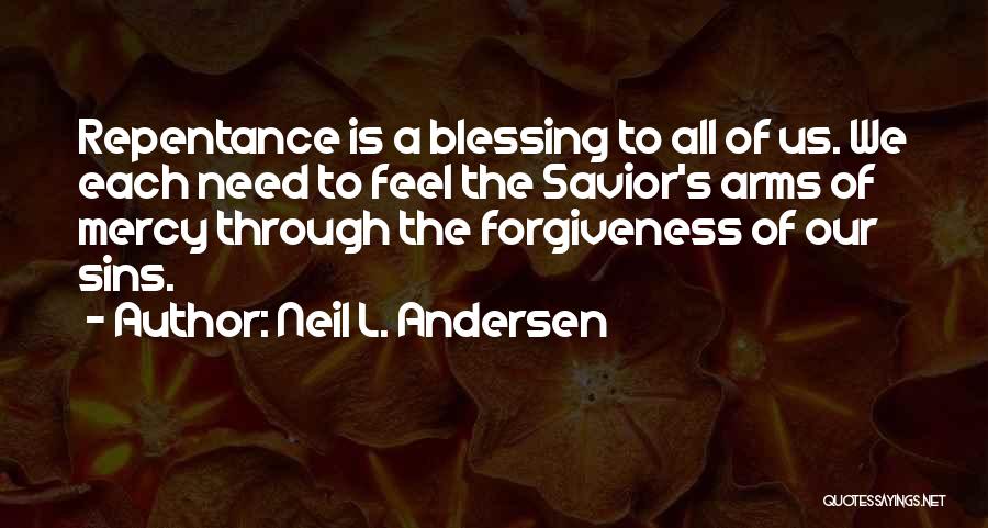 Neil L. Andersen Quotes: Repentance Is A Blessing To All Of Us. We Each Need To Feel The Savior's Arms Of Mercy Through The