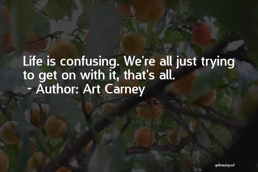 Art Carney Quotes: Life Is Confusing. We're All Just Trying To Get On With It, That's All.