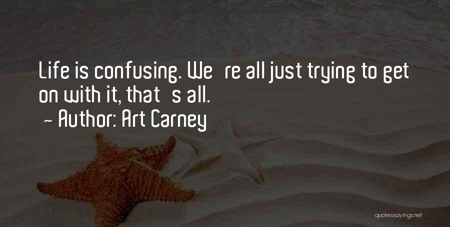 Art Carney Quotes: Life Is Confusing. We're All Just Trying To Get On With It, That's All.