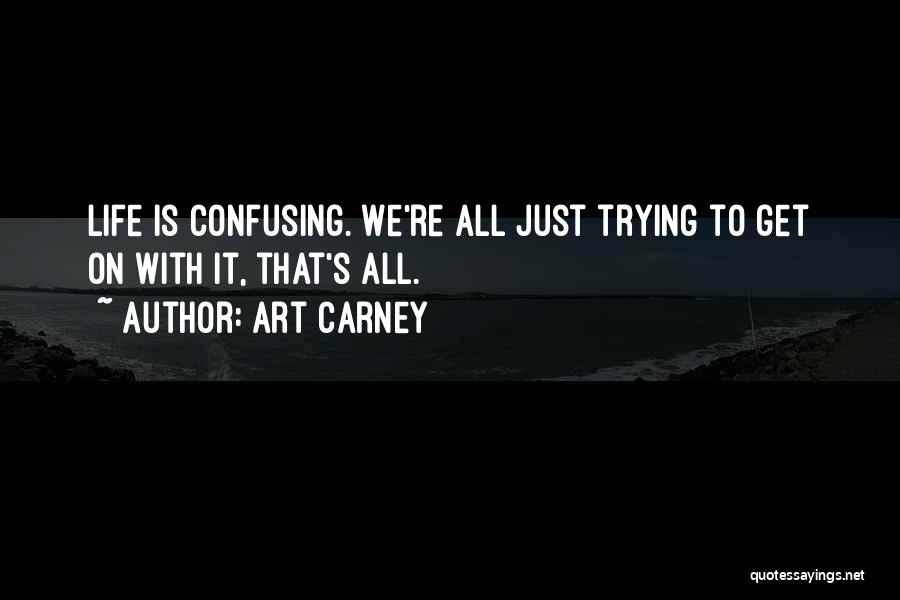 Art Carney Quotes: Life Is Confusing. We're All Just Trying To Get On With It, That's All.