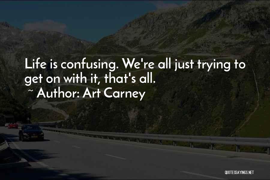 Art Carney Quotes: Life Is Confusing. We're All Just Trying To Get On With It, That's All.