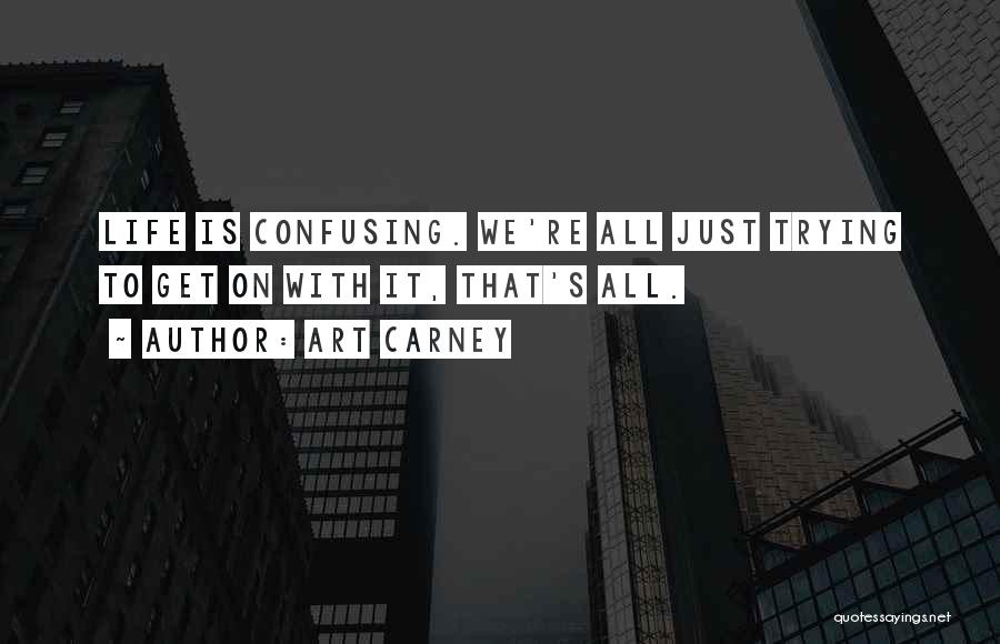 Art Carney Quotes: Life Is Confusing. We're All Just Trying To Get On With It, That's All.