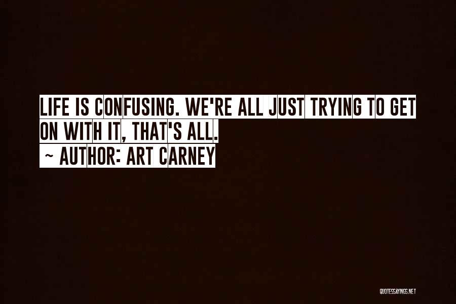 Art Carney Quotes: Life Is Confusing. We're All Just Trying To Get On With It, That's All.