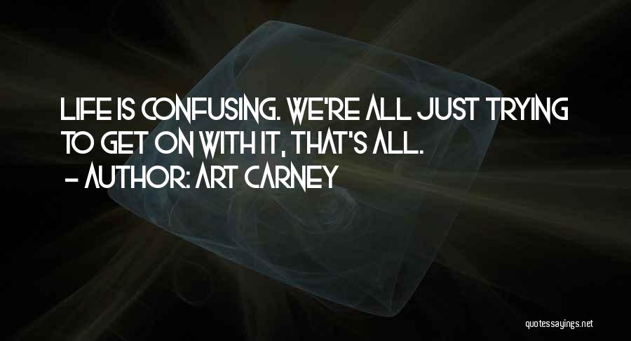 Art Carney Quotes: Life Is Confusing. We're All Just Trying To Get On With It, That's All.