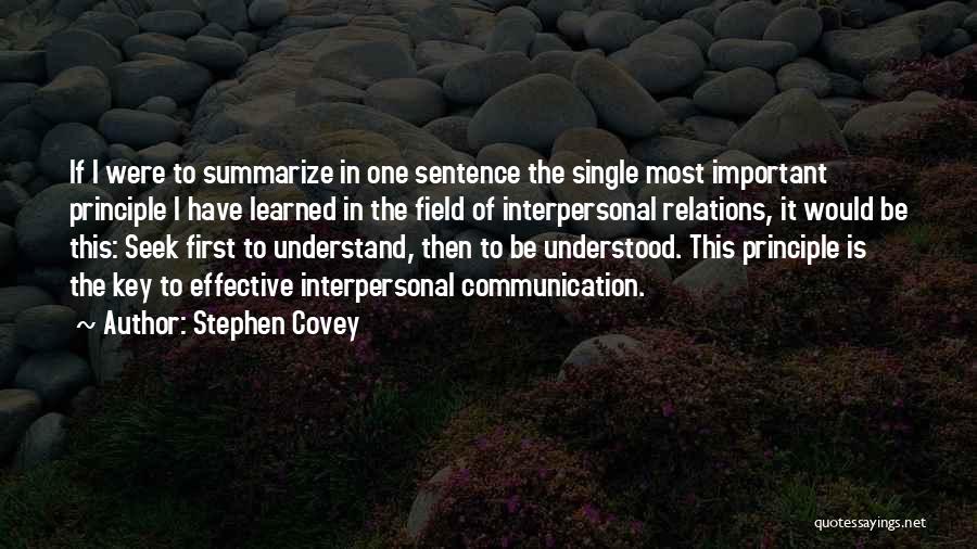 Stephen Covey Quotes: If I Were To Summarize In One Sentence The Single Most Important Principle I Have Learned In The Field Of