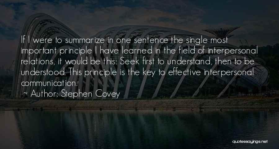 Stephen Covey Quotes: If I Were To Summarize In One Sentence The Single Most Important Principle I Have Learned In The Field Of