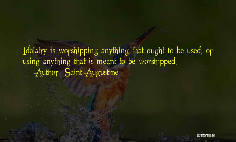 Saint Augustine Quotes: Idolatry Is Worshipping Anything That Ought To Be Used, Or Using Anything That Is Meant To Be Worshipped.