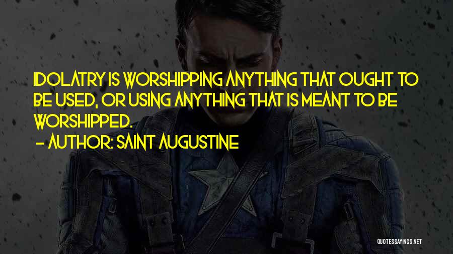 Saint Augustine Quotes: Idolatry Is Worshipping Anything That Ought To Be Used, Or Using Anything That Is Meant To Be Worshipped.
