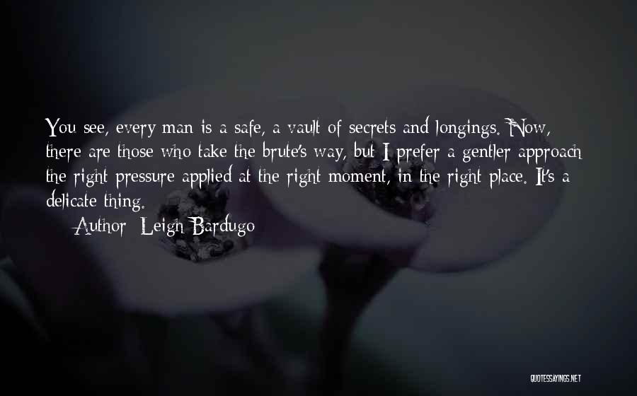 Leigh Bardugo Quotes: You See, Every Man Is A Safe, A Vault Of Secrets And Longings. Now, There Are Those Who Take The