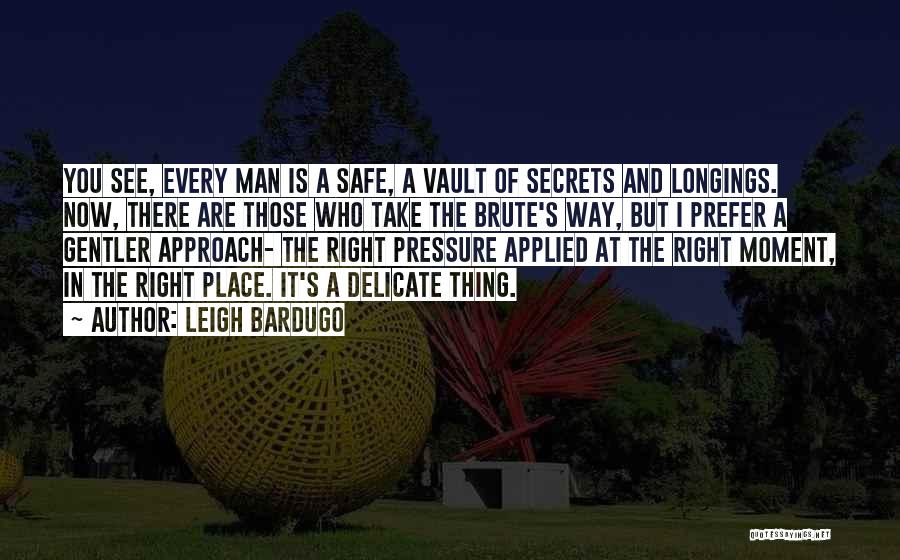 Leigh Bardugo Quotes: You See, Every Man Is A Safe, A Vault Of Secrets And Longings. Now, There Are Those Who Take The