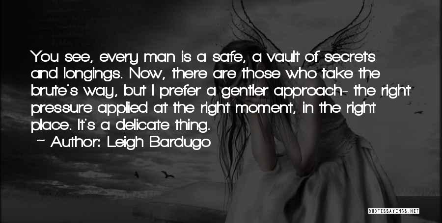 Leigh Bardugo Quotes: You See, Every Man Is A Safe, A Vault Of Secrets And Longings. Now, There Are Those Who Take The