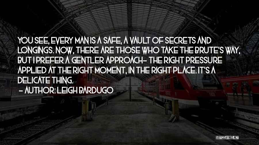 Leigh Bardugo Quotes: You See, Every Man Is A Safe, A Vault Of Secrets And Longings. Now, There Are Those Who Take The