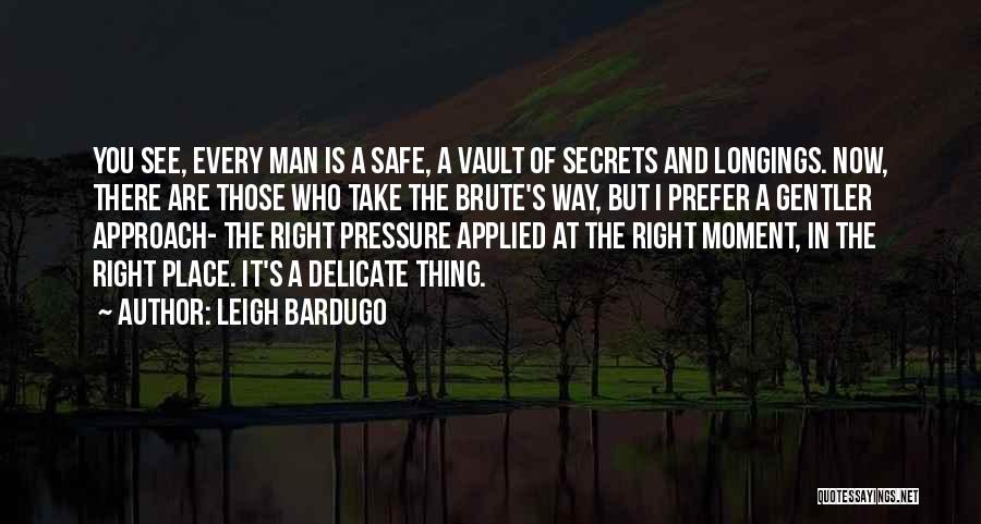 Leigh Bardugo Quotes: You See, Every Man Is A Safe, A Vault Of Secrets And Longings. Now, There Are Those Who Take The