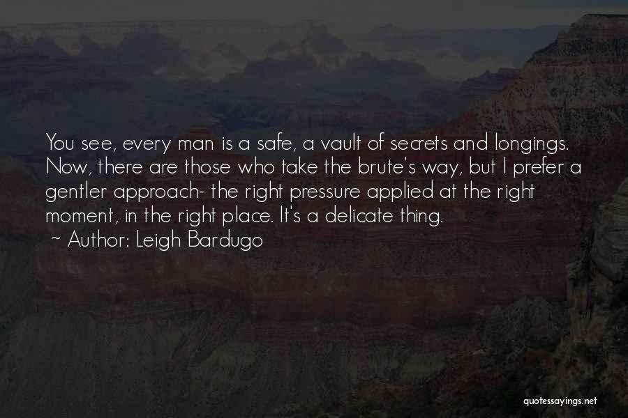 Leigh Bardugo Quotes: You See, Every Man Is A Safe, A Vault Of Secrets And Longings. Now, There Are Those Who Take The