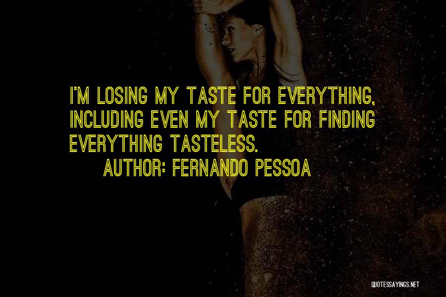 Fernando Pessoa Quotes: I'm Losing My Taste For Everything, Including Even My Taste For Finding Everything Tasteless.