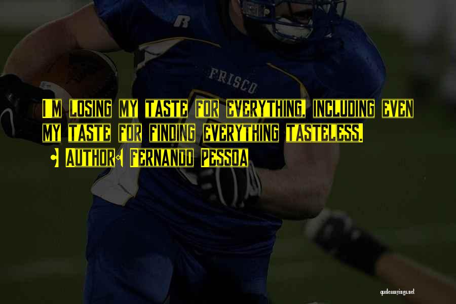 Fernando Pessoa Quotes: I'm Losing My Taste For Everything, Including Even My Taste For Finding Everything Tasteless.