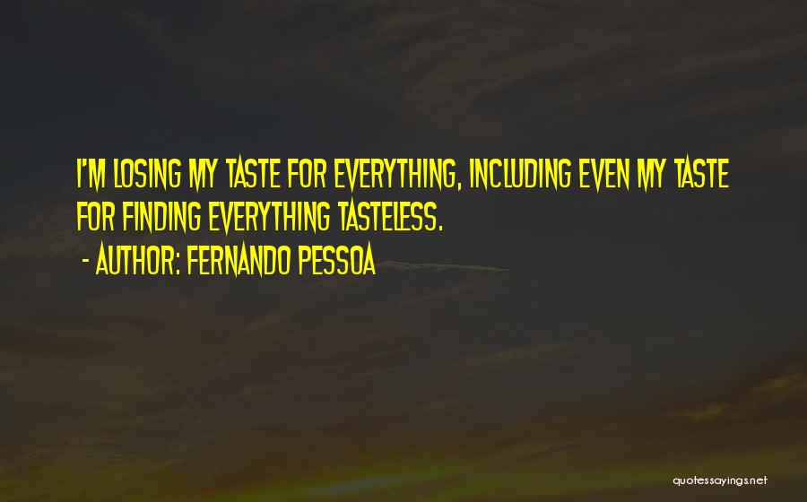 Fernando Pessoa Quotes: I'm Losing My Taste For Everything, Including Even My Taste For Finding Everything Tasteless.