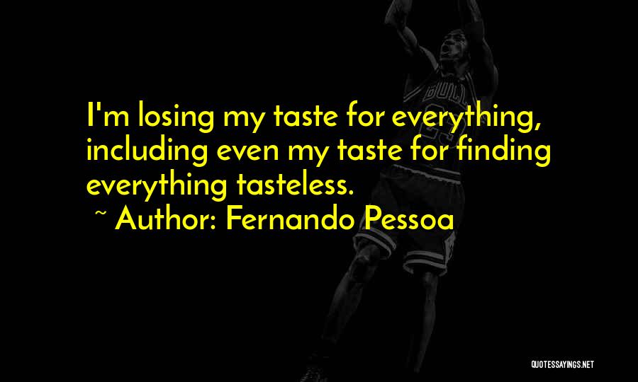 Fernando Pessoa Quotes: I'm Losing My Taste For Everything, Including Even My Taste For Finding Everything Tasteless.