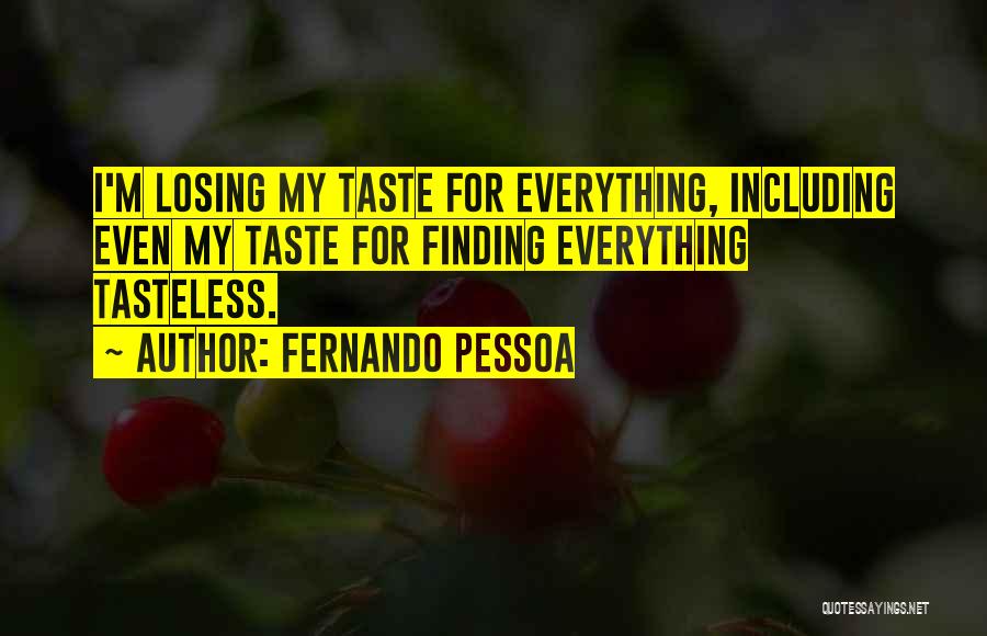Fernando Pessoa Quotes: I'm Losing My Taste For Everything, Including Even My Taste For Finding Everything Tasteless.