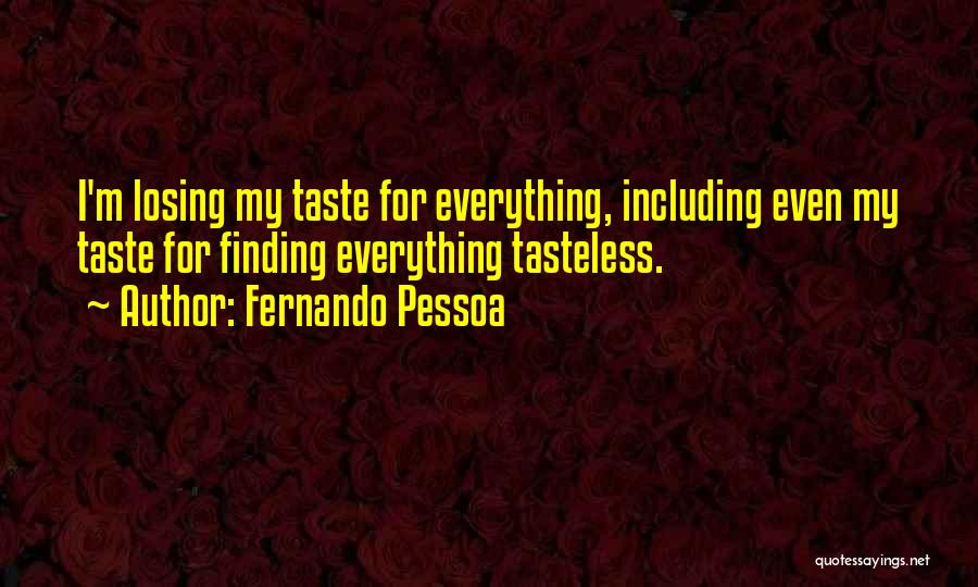 Fernando Pessoa Quotes: I'm Losing My Taste For Everything, Including Even My Taste For Finding Everything Tasteless.