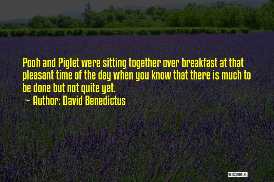 David Benedictus Quotes: Pooh And Piglet Were Sitting Together Over Breakfast At That Pleasant Time Of The Day When You Know That There