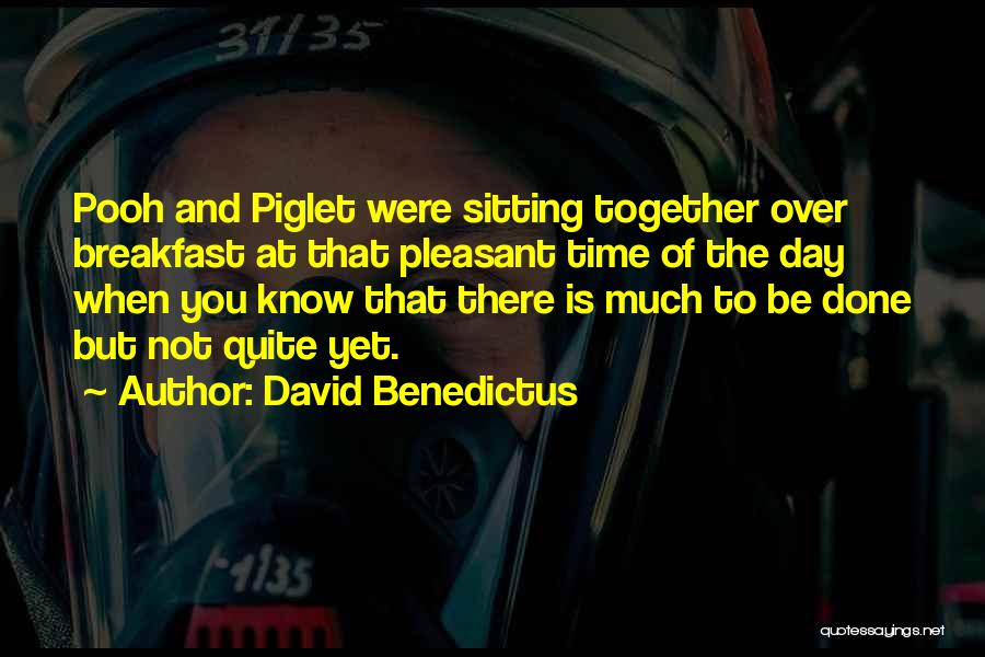 David Benedictus Quotes: Pooh And Piglet Were Sitting Together Over Breakfast At That Pleasant Time Of The Day When You Know That There