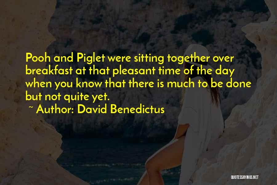 David Benedictus Quotes: Pooh And Piglet Were Sitting Together Over Breakfast At That Pleasant Time Of The Day When You Know That There