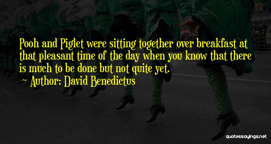 David Benedictus Quotes: Pooh And Piglet Were Sitting Together Over Breakfast At That Pleasant Time Of The Day When You Know That There