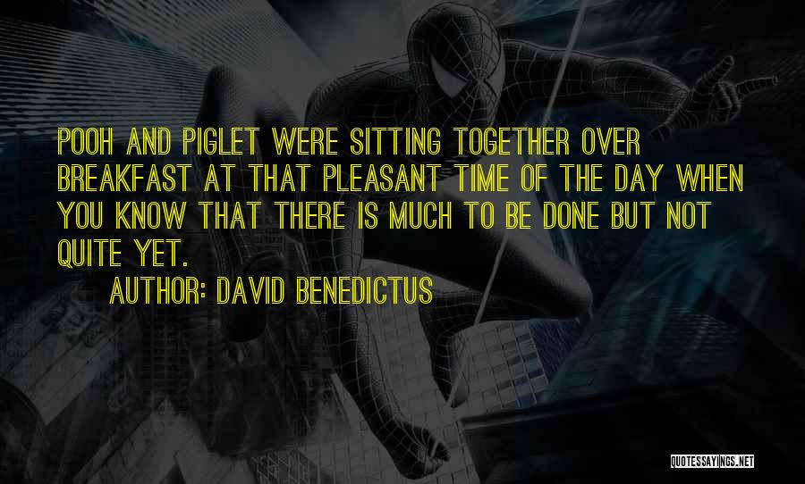 David Benedictus Quotes: Pooh And Piglet Were Sitting Together Over Breakfast At That Pleasant Time Of The Day When You Know That There