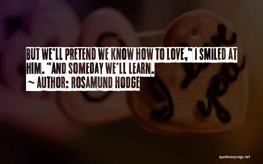 Rosamund Hodge Quotes: But We'll Pretend We Know How To Love, I Smiled At Him. And Someday We'll Learn.