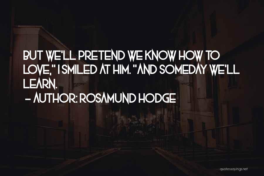 Rosamund Hodge Quotes: But We'll Pretend We Know How To Love, I Smiled At Him. And Someday We'll Learn.